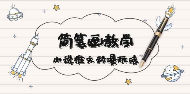 （13717期）简 笔 画 教 学，小说推文动漫玩法，提供多种爆点文案写法，引爆社交媒体-天孤无涯网