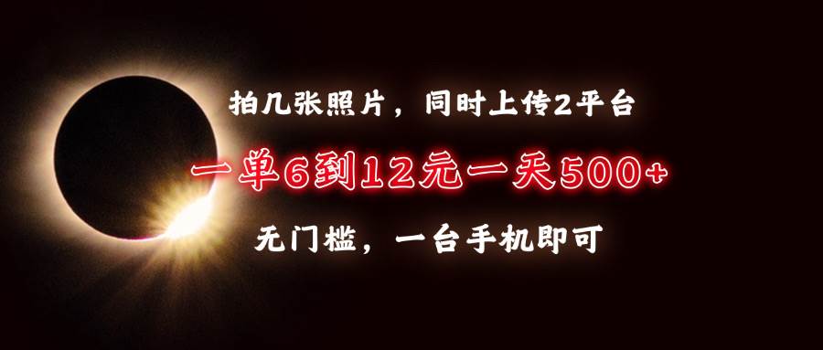 （13712期）拍几张照片，同时上传2平台，一单6到12元，一天轻松500+，无门槛，一台…-天孤无涯网