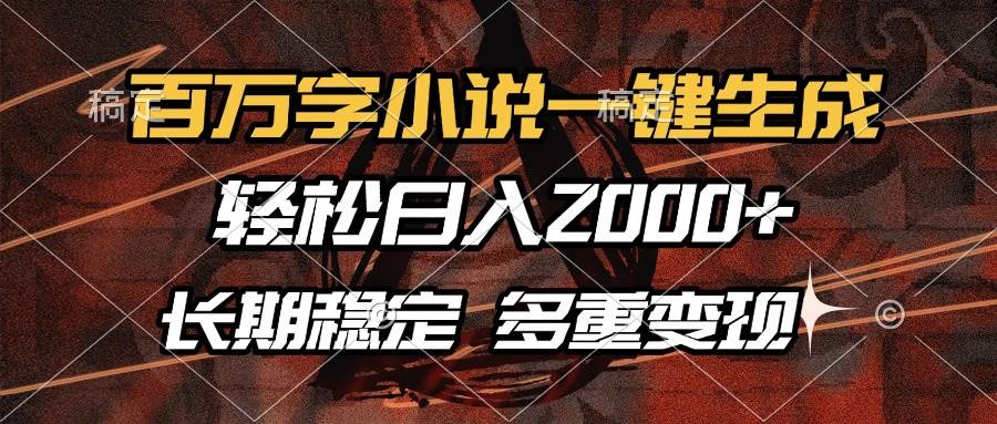 （13737期）百万字小说一键生成，轻松日入2000+，长期稳定可做，多种变现方式-天孤无涯网