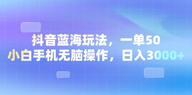 （13729期）抖音蓝海玩法，一单50，小白手机无脑操作，日入3000+-天孤无涯网