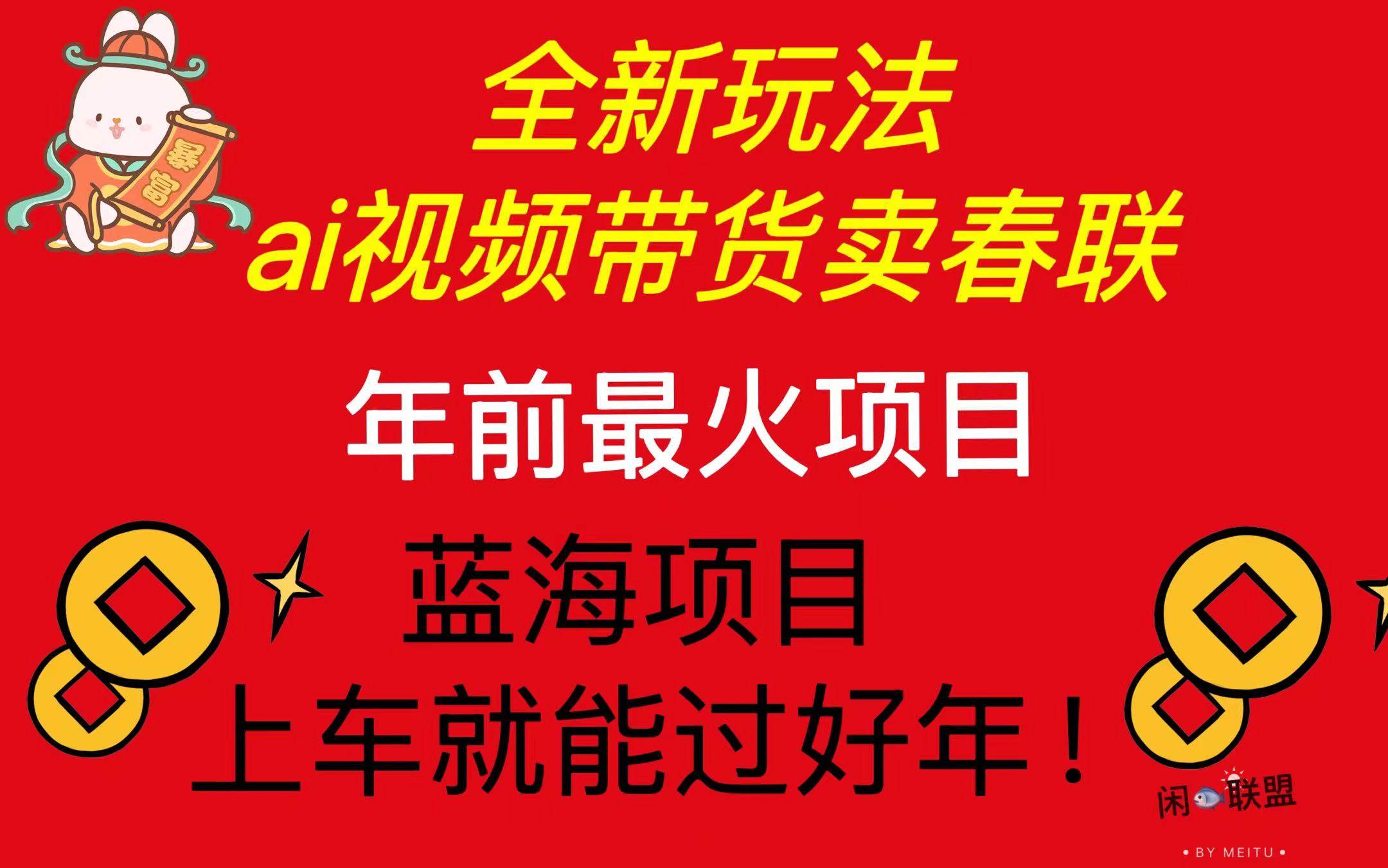 （13726期）Ai视频带货卖春联全新简单无脑玩法，年前最火爆项目，爆单过好年-天孤无涯网