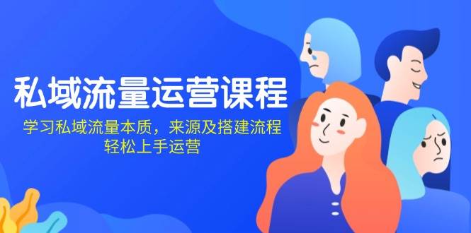 （13765期）私域流量运营课程：学习私域流量本质，来源及搭建流程，轻松上手运营-天孤无涯网