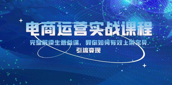 （13763期）电商运营实战课程：完整解读生意参谋，教你如何有效上架宝贝，引流变现-天孤无涯网
