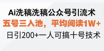 （13750期）Ai洗稿洗稿公众号引流术，五号三入池，平均阅读1W+，日引200+一人可搞…-天孤无涯网
