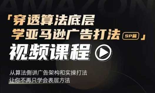 穿透算法底层，学亚马逊广告打法SP篇，从算法侧讲广告架构和实操打法，让你不再只学会表层方法-天孤无涯网