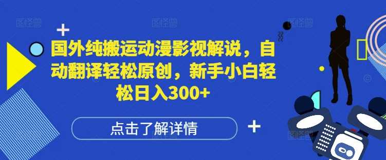 国外纯搬运动漫影视解说，自动翻译轻松原创，新手小白轻松日入300+【揭秘】-天孤无涯网