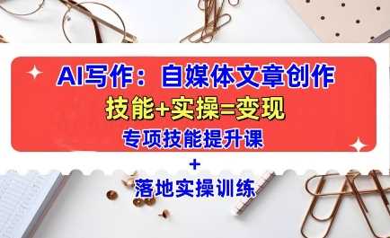 AI写作：自媒体文章创作全方位教学课，技能提升+实操训练-天孤无涯网