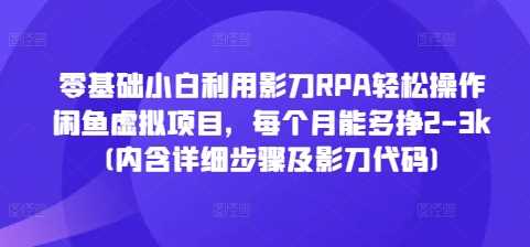 零基础小白利用影刀RPA轻松操作闲鱼虚拟项目，每个月能多挣2-3k(内含详细步骤及影刀代码)-天孤无涯网