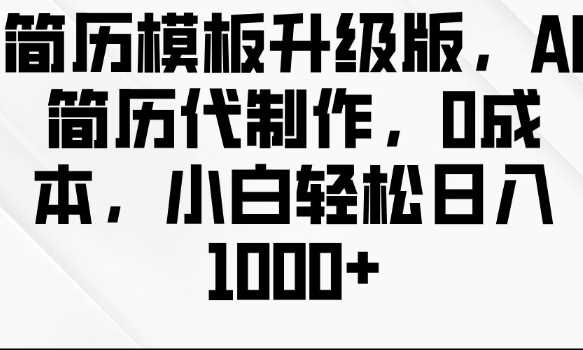 简历模板升级版，AI简历代制作，0成本，小白轻松日入多张-天孤无涯网