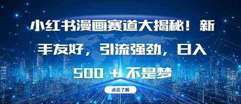 小红书漫画赛道大揭秘!新手友好，引流强劲，日入多张【揭秘】-天孤无涯网