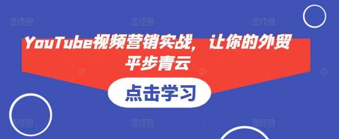YouTube视频营销实战，让你的外贸平步青云-天孤无涯网