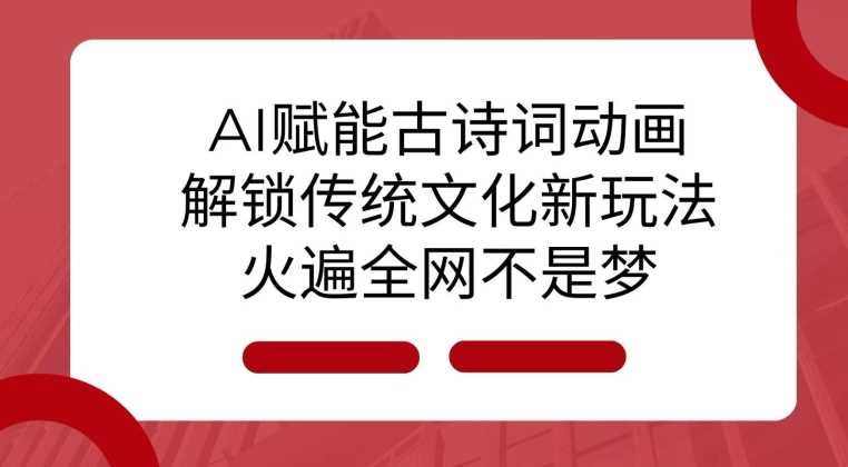 AI 赋能古诗词动画：解锁传统文化新玩法，火遍全网不是梦!-天孤无涯网