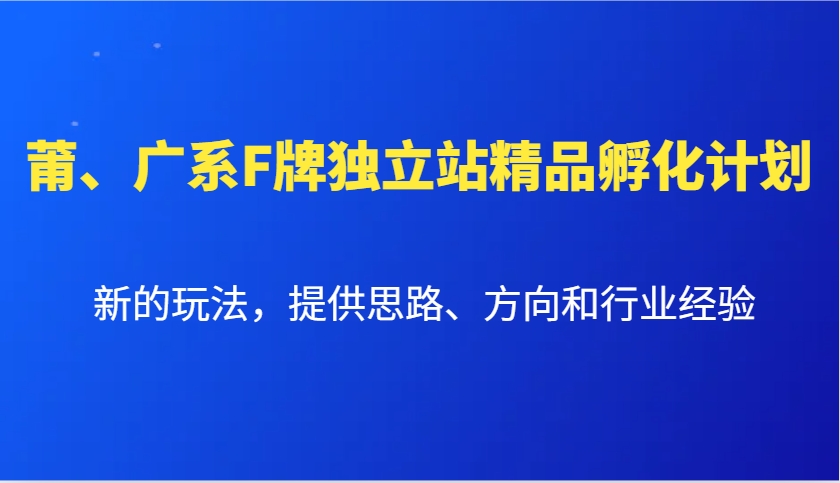 莆、广系F牌独立站精品孵化计划，新的玩法，提供思路、方向和行业经验-天孤无涯网