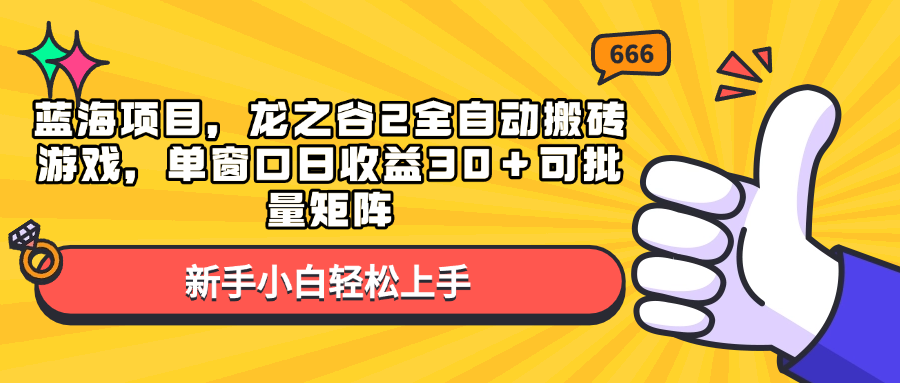 （13769期）蓝海项目，龙之谷2全自动搬砖游戏，单窗口日收益30＋可批量矩阵-天孤无涯网
