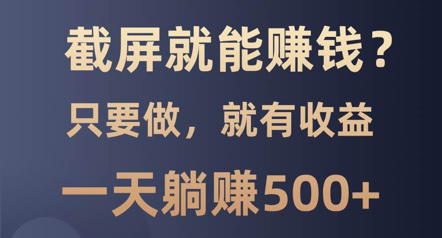 （13767期）截屏就能赚钱？0门槛，只要做，100%有收益的一个项目，一天躺赚500+-天孤无涯网