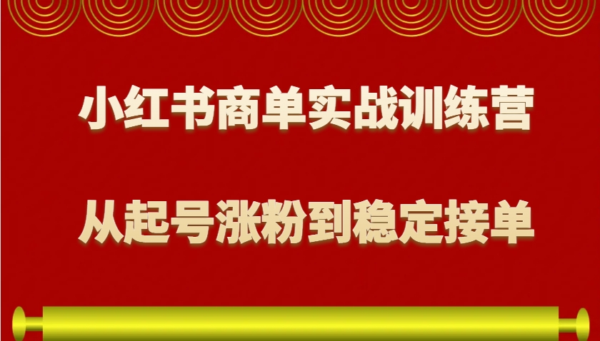 小红书商单实战训练营，从0到1教你如何变现，从起号涨粉到稳定接单，适合新手-天孤无涯网