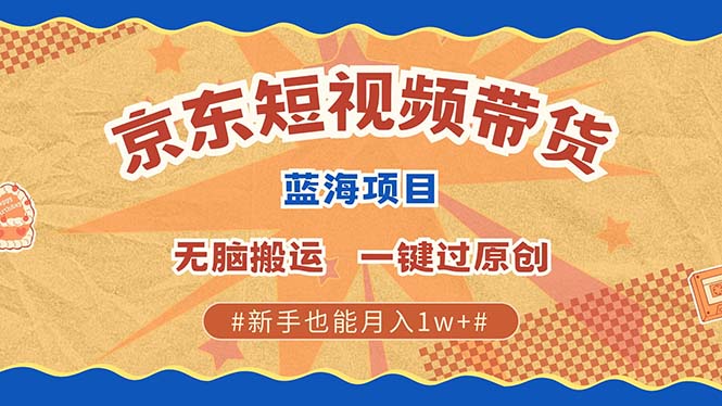 京东短视频带货 2025新风口 批量搬运 单号月入过万 上不封顶-天孤无涯网