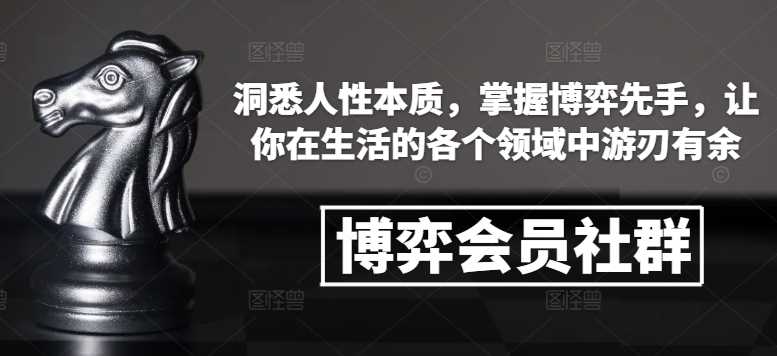 博弈会员社群，洞悉人性本质，掌握博弈先手，让你在生活的各个领域中游刃有余-天孤无涯网