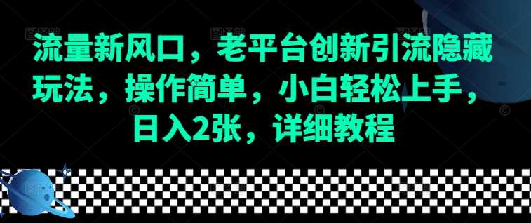 流量新风口，老平台创新引流隐藏玩法，操作简单，小白轻松上手，日入2张，详细教程-天孤无涯网