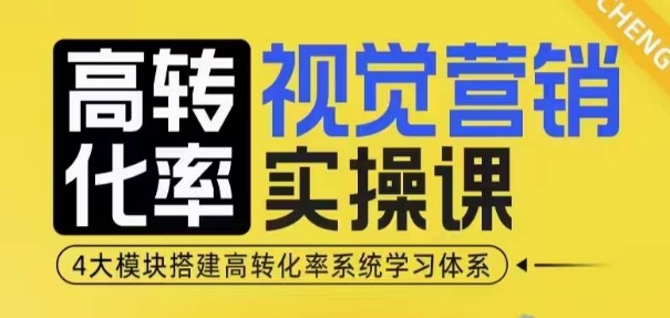 高转化率·视觉营销实操课，4大模块搭建高转化率系统学习体系-天孤无涯网