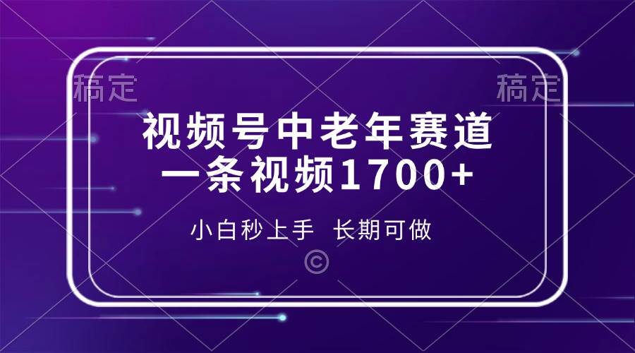 （13781期）视频号中老年赛道，一条视频1700+，小白秒上手，长期可做-天孤无涯网