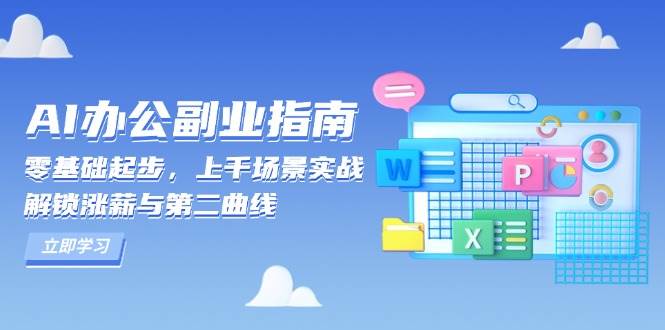 （13777期）AI 办公副业指南：零基础起步，上千场景实战，解锁涨薪与第二曲线-天孤无涯网