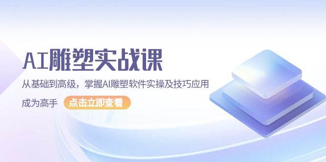 AI雕塑实战课，从基础到高级，掌握AI雕塑软件实操及技巧应用成为高手-天孤无涯网