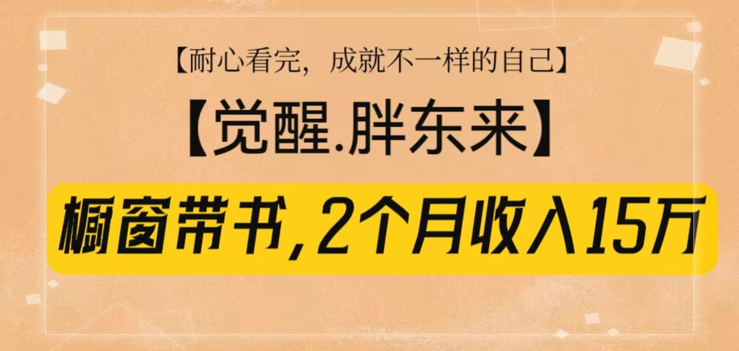 橱窗带书《觉醒，胖东来》，2个月收入15W，没难度只照做！-天孤无涯网