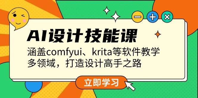 AI设计技能课，涵盖comfyui、krita等软件教学，多领域，打造设计高手之路-天孤无涯网