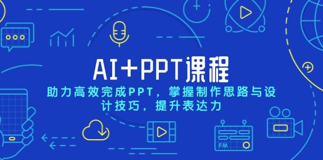 （13817期）AI+PPT课程，助力高效完成PPT，掌握制作思路与设计技巧，提升表达力-天孤无涯网