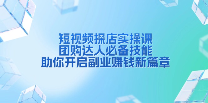 （13810期）短视频探店实操课，团购达人必备技能，助你开启副业赚钱新篇章-天孤无涯网