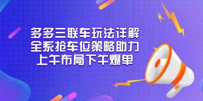 多多三联车玩法详解，全系抢车位策略助力，上午布局下午爆单-天孤无涯网