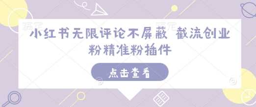 小红书无限评论不屏蔽 截流创业粉精准粉插件-天孤无涯网