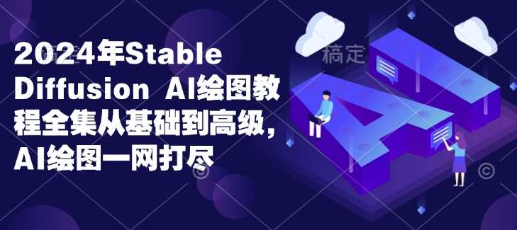 2024年Stable Diffusion Al绘图教程全集从基础到高级，AI绘图一网打尽-天孤无涯网