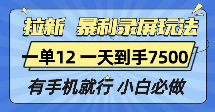 （13836期）拉新暴利录屏玩法，一单12块，一天到手7500，有手机就行-天孤无涯网