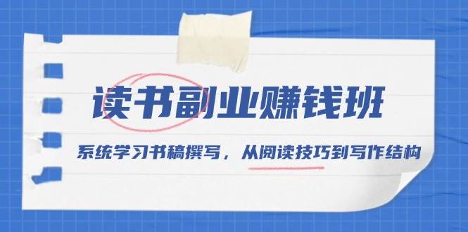 （13829期）读书副业赚钱班，系统学习书稿撰写，从阅读技巧到写作结构-天孤无涯网
