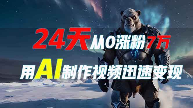 （13825期）24天从0涨粉7万，如何用AI制作爆款视频迅速变现？-天孤无涯网