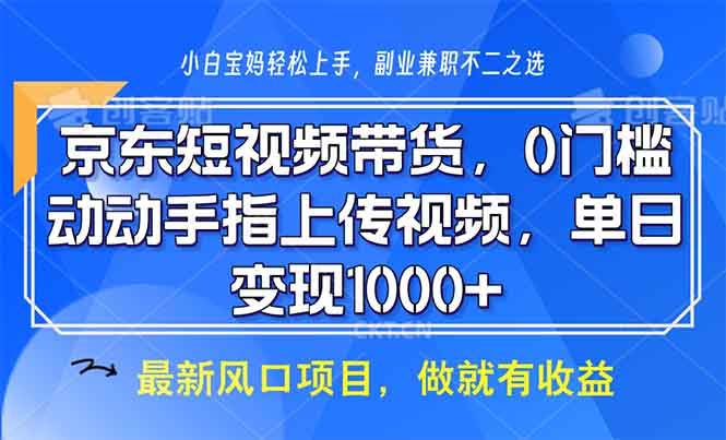 （13854期）京东短视频带货，0门槛，动动手指上传视频，轻松日入1000+-天孤无涯网