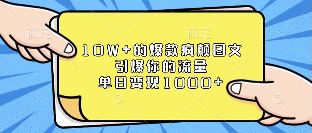 10W+的爆款疯颠图文，引爆你的流量，单日变现1000+-天孤无涯网