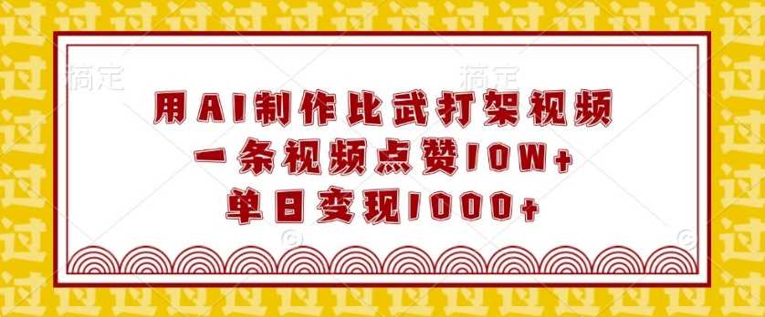 用AI制作比武打架视频，一条视频点赞10W+，单日变现1k【揭秘】-天孤无涯网