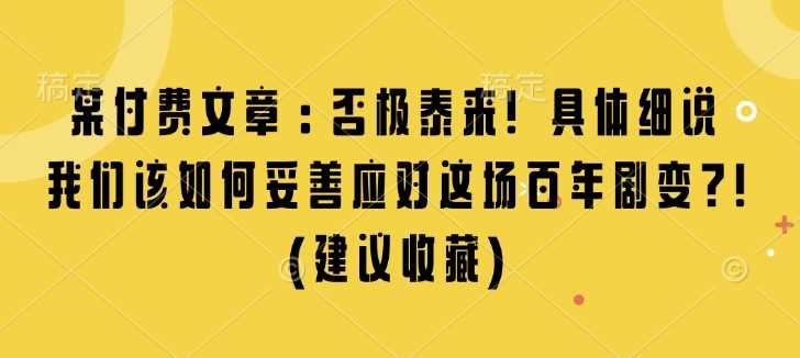 某付费文章：否极泰来! 具体细说 我们该如何妥善应对这场百年剧变!(建议收藏)-天孤无涯网