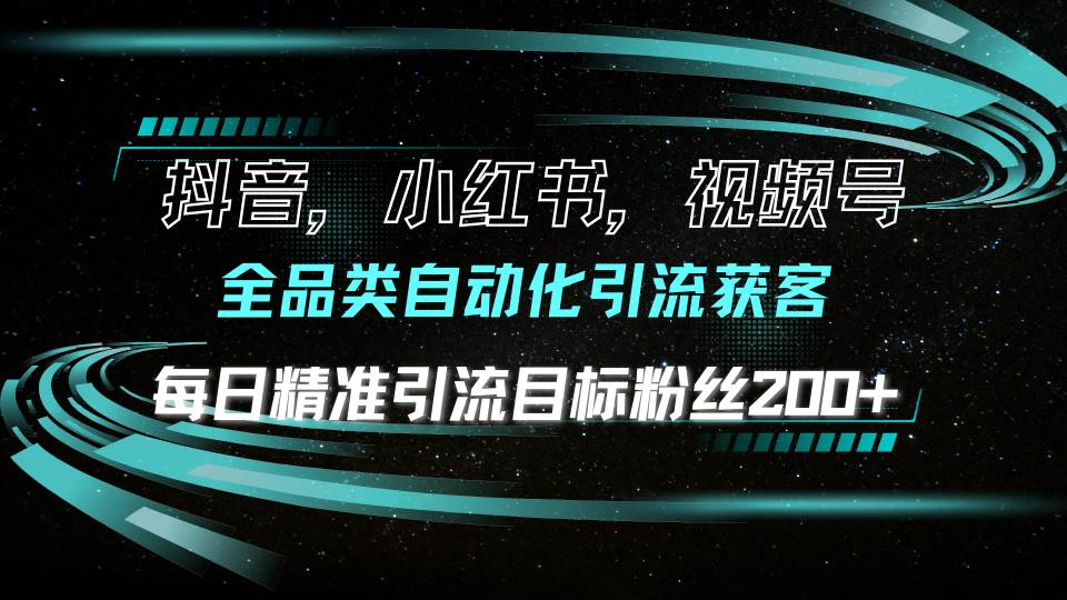 （13876期）抖音小红书视频号全品类自动化引流获客，每日精准引流目标粉丝200+-天孤无涯网