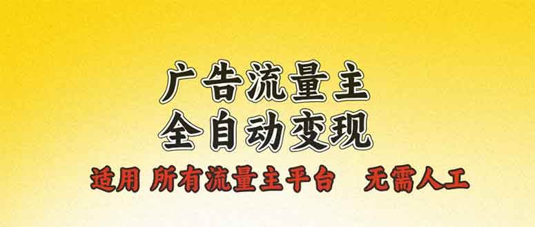 （13875期）广告流量主全自动变现，适用所有流量主平台，无需人工，单机日入500+-天孤无涯网