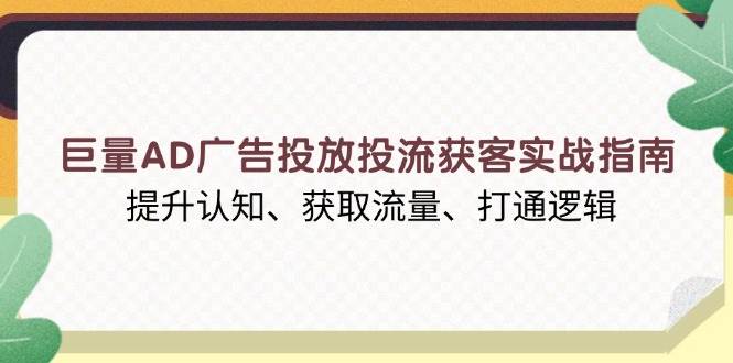 （13872期）巨量AD广告投放投流获客实战指南，提升认知、获取流量、打通逻辑-天孤无涯网