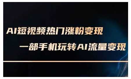 AI短视频热门涨粉变现课，AI数字人制作短视频超级变现实操课，一部手机玩转短视频变现-天孤无涯网