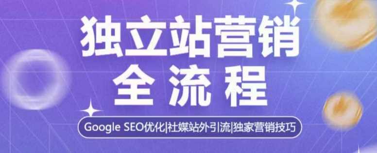 独立站营销全流程，Google SEO优化，社媒站外引流，独家营销技巧-天孤无涯网