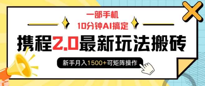 一部手机10分钟AI搞定，携程2.0最新玩法搬砖，新手月入1500+可矩阵操作-天孤无涯网