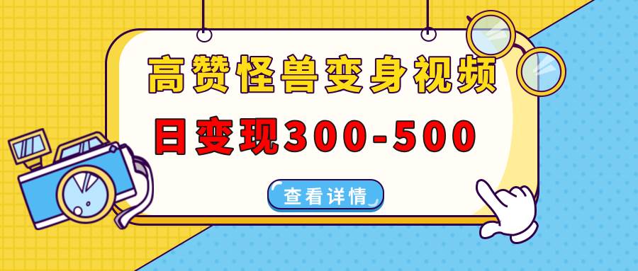 （13906期）高赞怪兽变身视频制作，日变现300-500，多平台发布（抖音、视频号、小红书-天孤无涯网