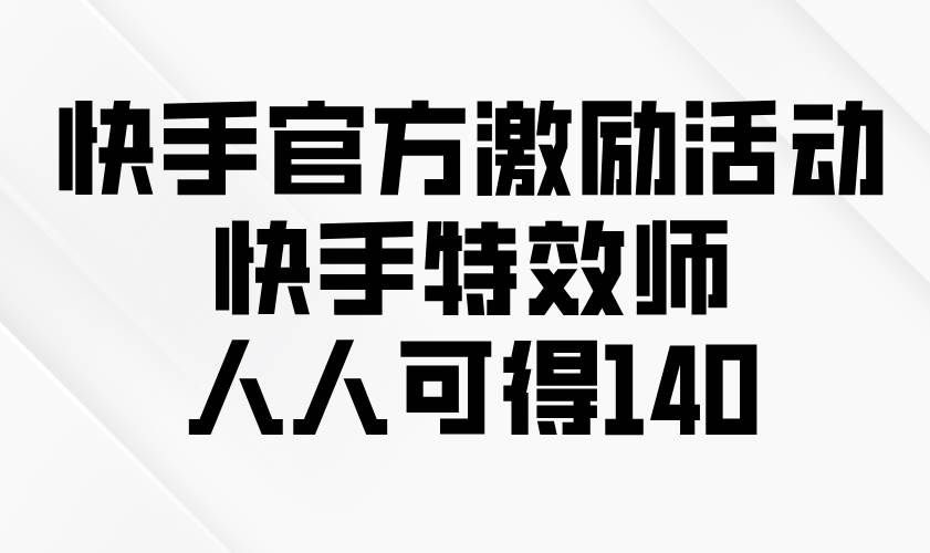 （13903期）快手官方激励活动-快手特效师，人人可得140-天孤无涯网