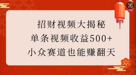 招财视频大揭秘：单条视频收益500+，小众赛道也能挣翻天!-天孤无涯网